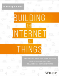 Building the Internet of Things : Implement New Business Models, Disrupt Competitors, Transform Your Industry ( PDFDrive )