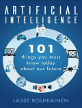 ARTIFICIAL INTELLIGENCE : 101 THINGS YOU MUST KNOW TODAY ABOUT OUR FUTURE