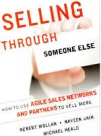 SELLING THROUGH SOMEONE ELSE ; how to use agile sales networks and partners to sell more