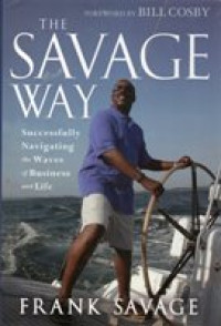 THE SAVAGE WAY : SUCCESSFULLY NAVIGATING THE WAVES OF BUSINESS AND LIFE