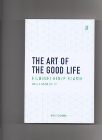 The art of the good life : filosofi hidup klasik untuk abad ke-21